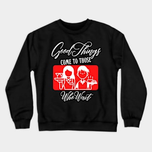 Good Things Come to Those Who Wait | Funny waiter or waitress design Crewneck Sweatshirt